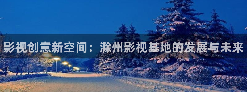 红叶电影院今日影讯：影视创意新空间：滁州影视基地的发展与未来