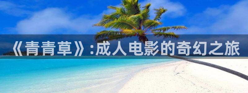 红叶电影：《青青草》:成人电影的奇幻之旅