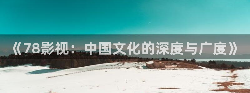 红叶电影院今日影讯：《78影视：中国文化的深度与广度》